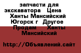 запчасти для экскаватора › Цена ­ 1 - Ханты-Мансийский, Югорск г. Другое » Продам   . Ханты-Мансийский